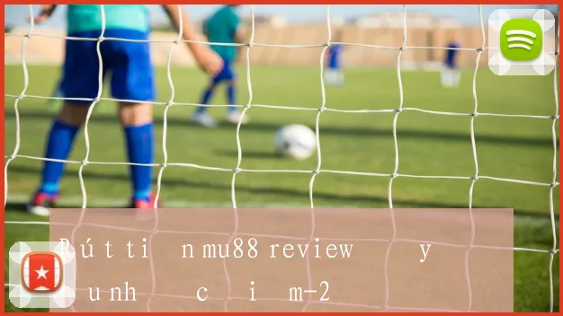 Rút tiền mu88 review đầy đủ ưu nhược điểm