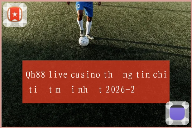 Qh88 live casino thông tin chi tiết mới nhất 2026