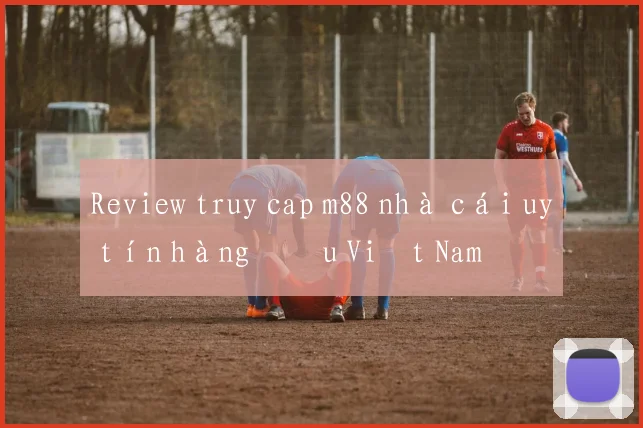 Review truy cap m88 nhà cái uy tín hàng đầu Việt Nam