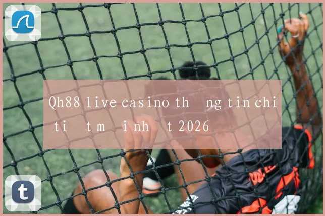 Qh88 live casino thông tin chi tiết mới nhất 2026