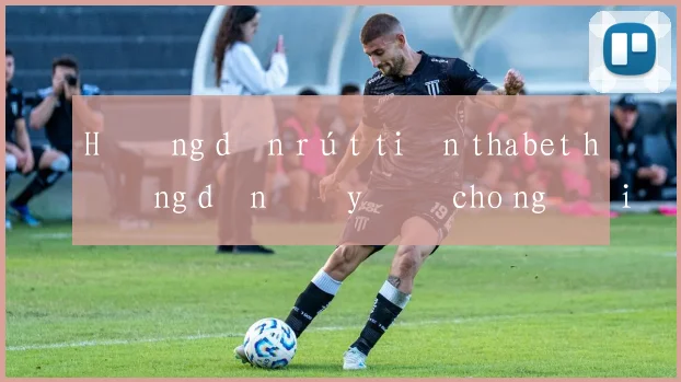 Hướng dẫn rút tiền thabet hướng dẫn đầy đủ cho người mới